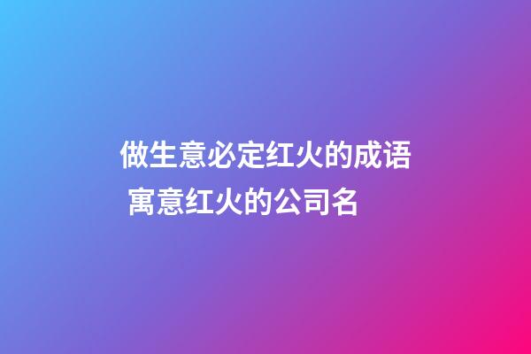 做生意必定红火的成语 寓意红火的公司名-第1张-公司起名-玄机派